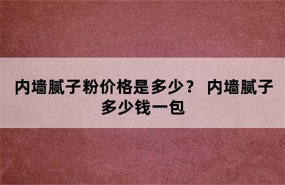 内墙腻子粉价格是多少？ 内墙腻子多少钱一包